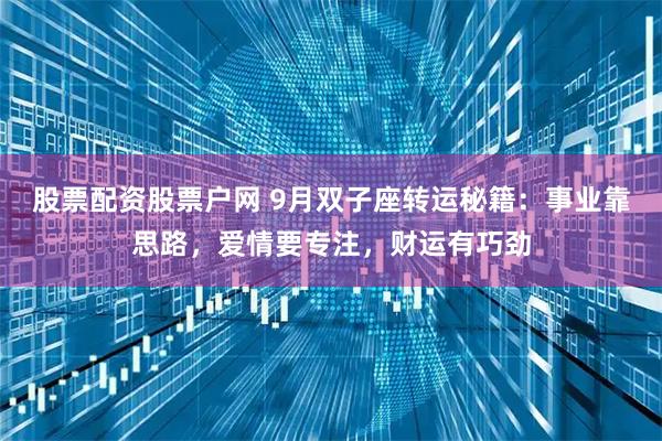 股票配资股票户网 9月双子座转运秘籍：事业靠思路，爱情要专注，财运有巧劲
