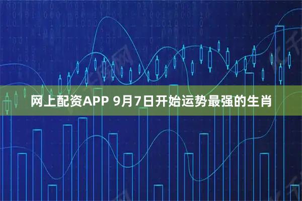 网上配资APP 9月7日开始运势最强的生肖