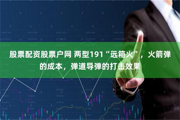 股票配资股票户网 两型191“远箱火”，火箭弹的成本，弹道导弹的打击效果