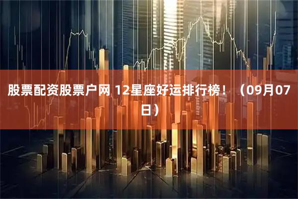 股票配资股票户网 12星座好运排行榜！（09月07日）