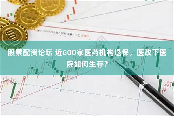 股票配资论坛 近600家医药机构退保，医改下医院如何生存？