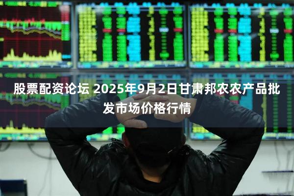 股票配资论坛 2025年9月2日甘肃邦农农产品批发市场价格行情