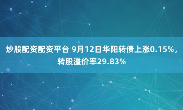 炒股配资配资平台 9月12日华阳转债上涨0.15%，转股溢价率29.83%