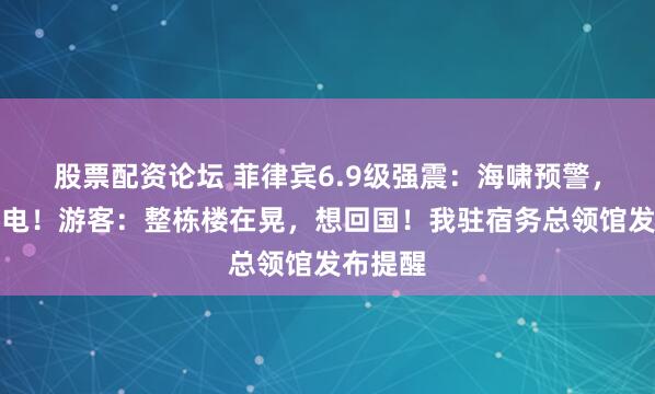 股票配资论坛 菲律宾6.9级强震：海啸预警，多地断电！游客：整栋楼在晃，想回国！我驻宿务总领馆发布提醒