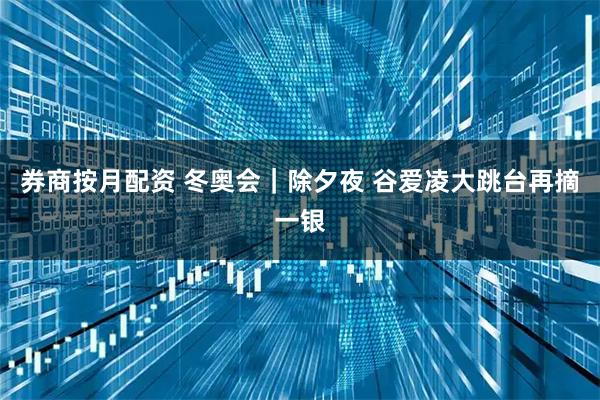 券商按月配资 冬奥会|除夕夜 谷爱凌大跳台再摘一银