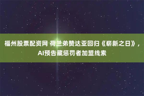 福州股票配资网 荷兰弟赞达亚回归《崭新之日》,AI预告藏惩罚者加盟线索