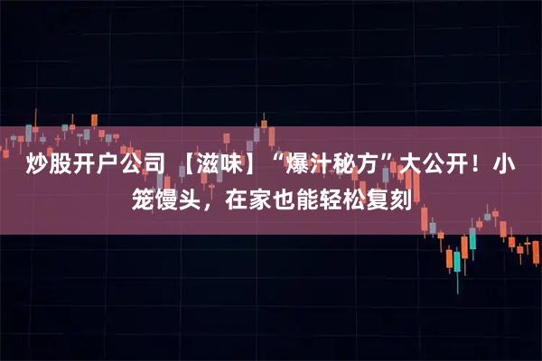 炒股开户公司 【滋味】“爆汁秘方”大公开！小笼馒头，在家也能轻松复刻