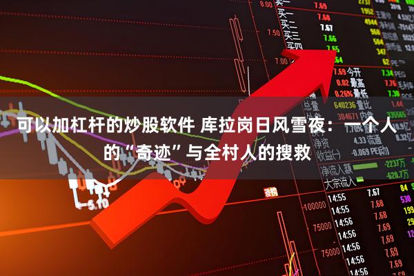 可以加杠杆的炒股软件 库拉岗日风雪夜:一个人的“奇迹”与全村人的搜救