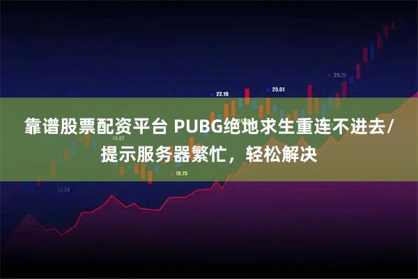 靠谱股票配资平台 PUBG绝地求生重连不进去/提示服务器繁忙，轻松解决