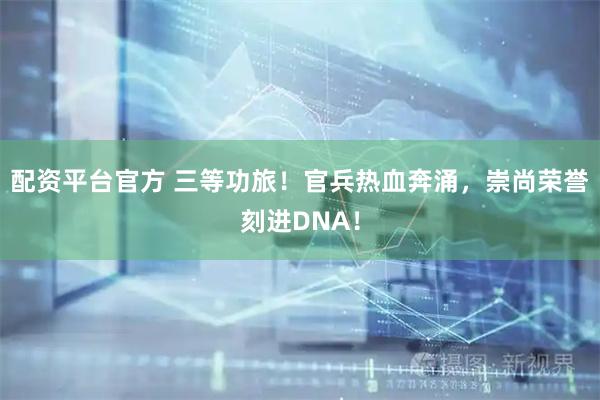 配资平台官方 三等功旅！官兵热血奔涌，崇尚荣誉刻进DNA！