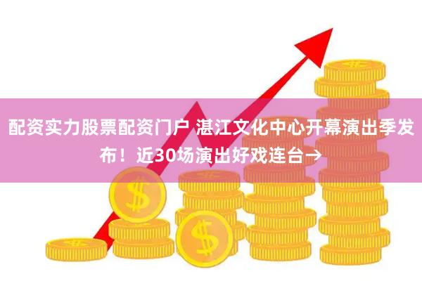配资实力股票配资门户 湛江文化中心开幕演出季发布！近30场演出好戏连台→
