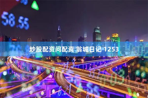 炒股配资问配资 翁城日记 1253
