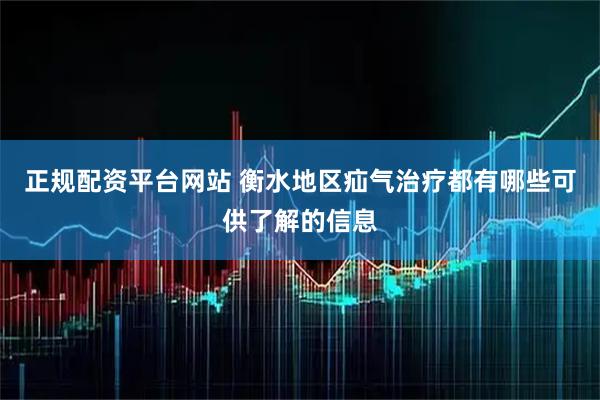 正规配资平台网站 衡水地区疝气治疗都有哪些可供了解的信息