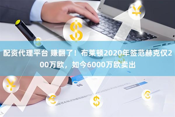 配资代理平台 赚翻了！布莱顿2020年签范赫克仅200万欧，如今6000万欧卖出