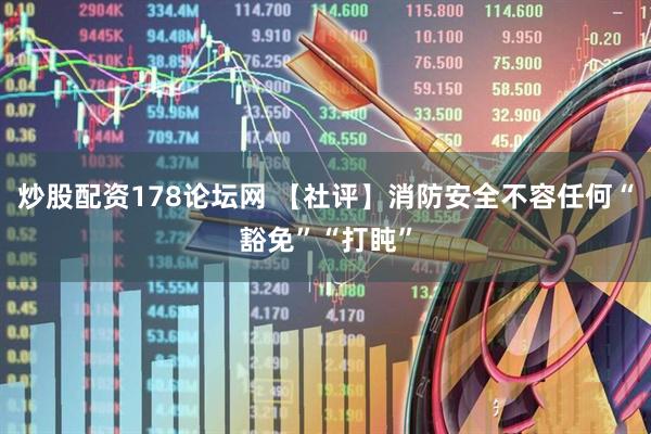 炒股配资178论坛网 【社评】消防安全不容任何“豁免”“打盹”